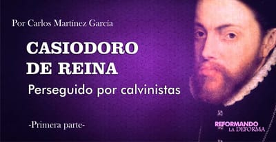 ¿Por qué persiguieron algunos calvinistas a Casiodoro de Reina? (1)