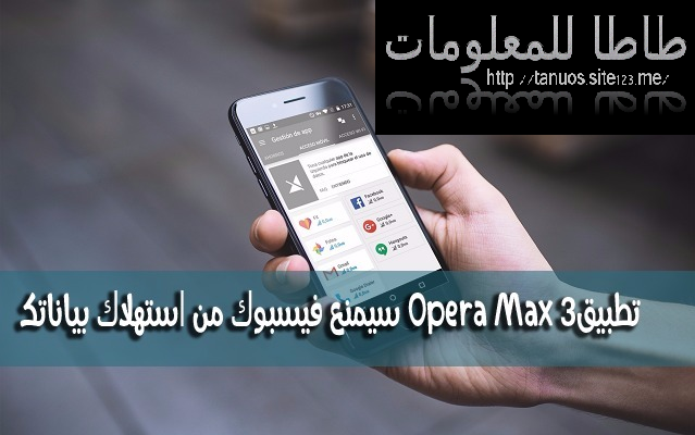 تعرف على تطبيق3 Opera Max الجديد الذي سيمنع فيسبوك من استهلاك بياناتك في الأنترنت على هاتفك !‎