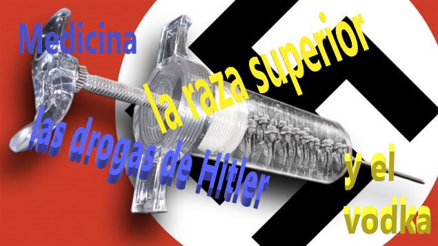 La medicina, la raza superior, las drogas de Hitler, y el vodka
