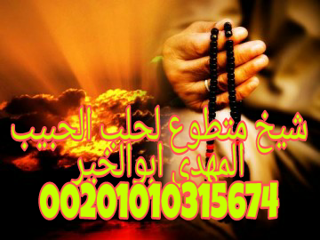 جلب الحبيب للزواج ولمن ضحك عليها حبيبها ومارس معها الجنس رضا او غصب00201010315674