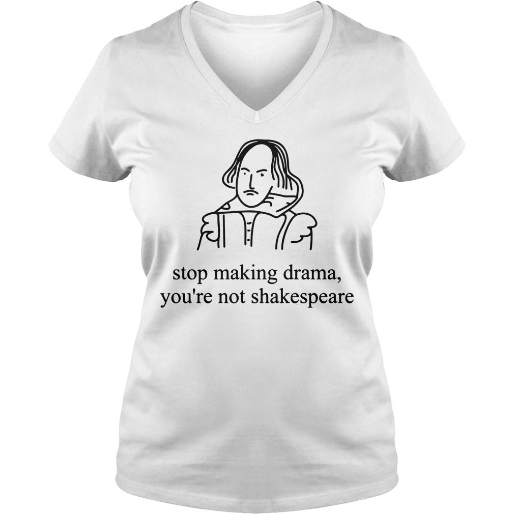 Stop making drama you’re not Shakespeare shirt, hoodie, sweater and v-neck t-shirt