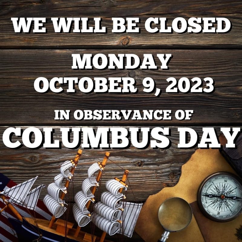 We Will Be Closed On Columbus Day October 9’2023