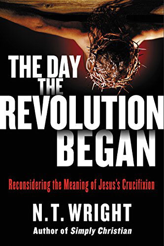 The Day the Revolution Began: Reconsidering the Meaning of Jesus's Crucifixion by N.T. Wright (Considered Heir of C.S. Lewis)