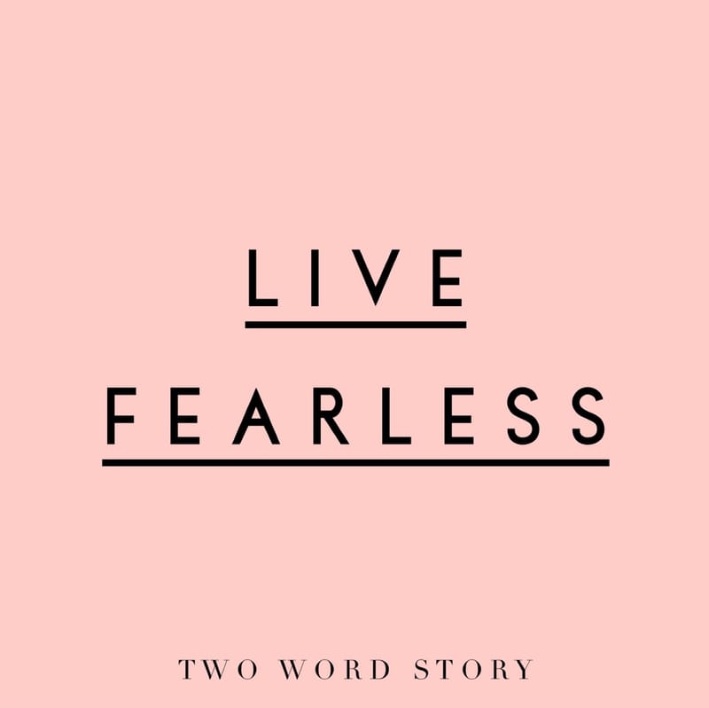 LIVE FEARLESS, Inspired by Two Word Story Workshop