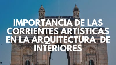 IMPORTANCIA DE LAS CORRIENTES ARTÍSTICAS EN LA ARQUITECTURA DE INTERIORES