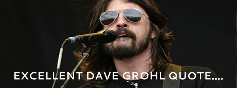 Excellent Dave Grohl quote...
