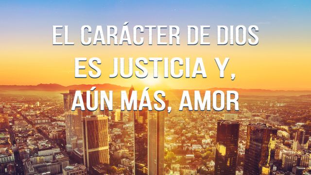 El carácter de Dios es justicia y, aún más, amor