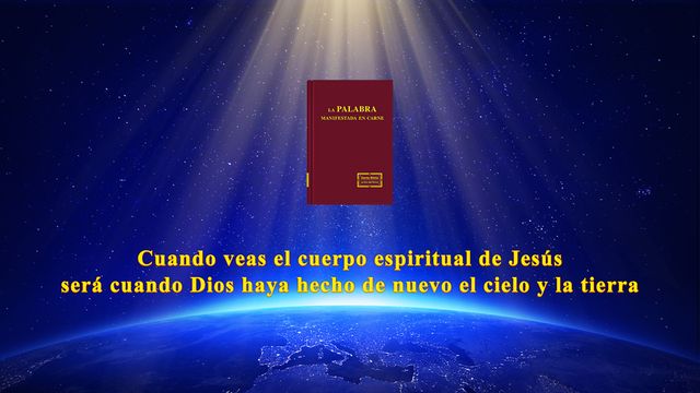 Cuando veas el cuerpo espiritual de Jesús será cuando Dios haya hecho de nuevo el cielo y la tierra