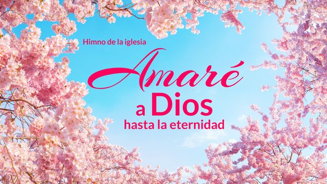 "Amaré a Dios hasta la eternidad" Las palabras de Dios me inspiran a avanzar