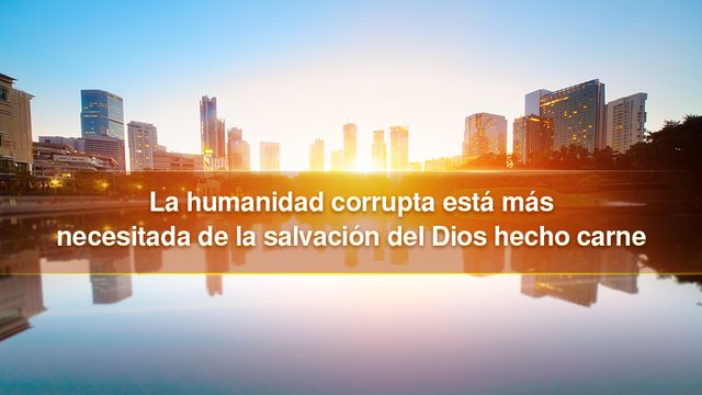 La humanidad corrupta está más necesitada de la salvación del Dios hecho carne