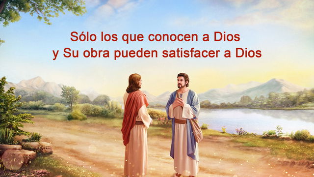 Sólo los que conocen a Dios y Su obra pueden satisfacer a Dios