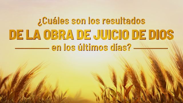 ¿Cuáles son los resultados de la obra de juicio de Dios en los últimos días?