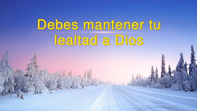 Debes mantener tu lealtad a Dios