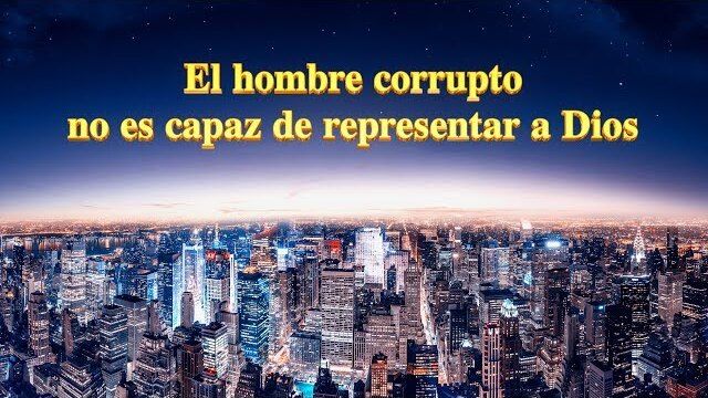 El hombre corrupto no es capaz de representar a Dios