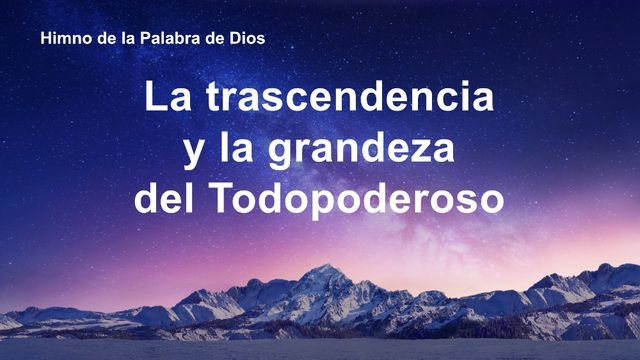 La trascendencia y la grandeza del Todopoderoso