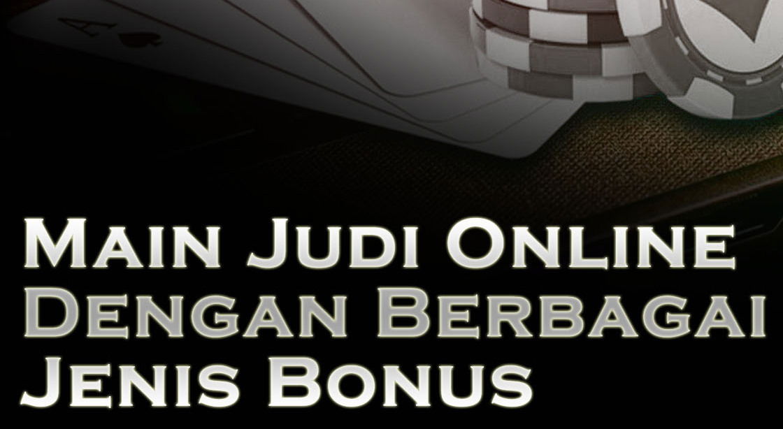 Main Judi Online Dengan Berbagai Jenis Bonus