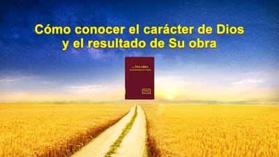 La Palabra de Dios | Cómo conocer el carácter de Dios y el resultado de Su obra (Parte 1)