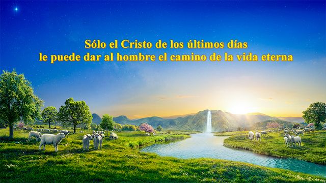Dios te habla｜Sólo el Cristo de los últimos días le puede dar al hombre el camino de la vida eterna
