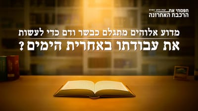 'תפסתי את הרכבת האחרונה' קטע (2) – מדוע אלוהים מתגלם כבשר ודם כדי לעשות את עבודתו באחרית הימים?