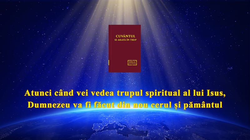 Atunci când vei vedea trupul spiritual al lui Isus, Dumnezeu va fi făcut din nou cerul și pământul