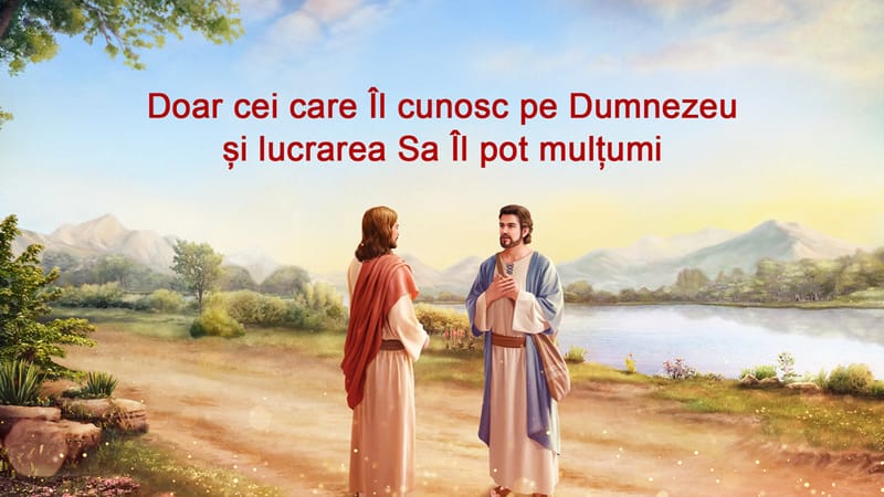 „Doar cei care Îl cunosc pe Dumnezeu și lucrarea Sa Îl pot mulțumi”