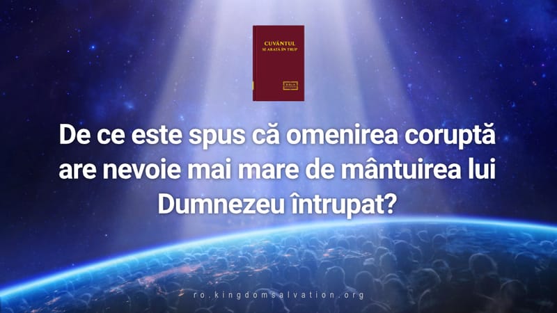 De ce se spune că omenirea coruptă are mai multă nevoie de mântuirea lui Dumnezeu devenit trup?