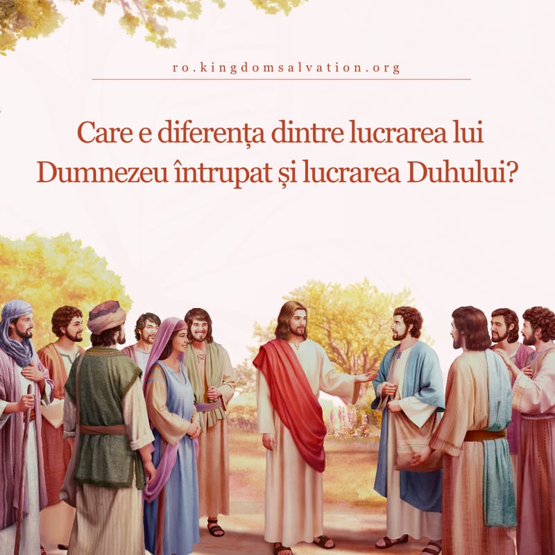 Care e diferența dintre lucrarea lui Dumnezeu întrupat și lucrarea Duhului?