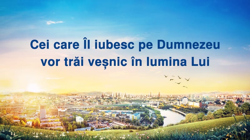 Cei care Îl iubesc pe Dumnezeu vor trăi veșnic în lumina Lui