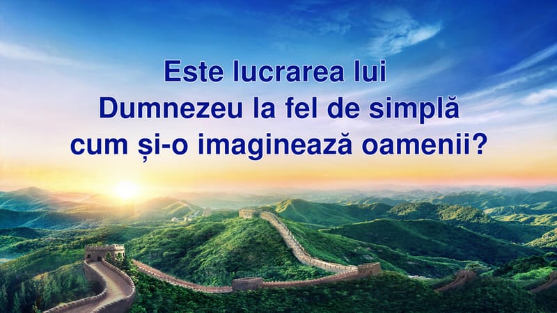 Este lucrarea lui Dumnezeu atât de simplă cum și-o imaginează oamenii?