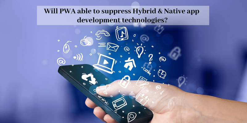 Will PWA Able to Suppress Hybrid & Native App Development Technologies?