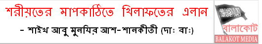 শরীয়তের মাপকাঠিতে খিলাফতের এলান - শাইখ আবু মুনযির আশ-শানকীতী (দা: বা:)