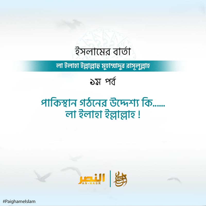 ইসলামের বার্তা লা ইলাহা ইল্লাল্লাহু মুহাম্মাদুর রাসুলুল্লাহ! [প্রথম পর্ব]  পাকিস্তান গঠনের উদ্দেশ্য কী?…….লা ইলাহা ইল্লাল্লাহ!