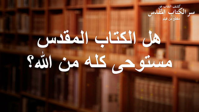 فيلم مسيحي | كشف النقاب عن سر الكتاب المقدس | مقطع 4: هل الكتاب المقدس مستوحى كله من الله؟