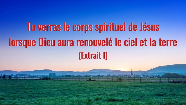 «Tu verras le corps spirituel de Jésus lorsque Dieu aura renouvelé le ciel et la terre» (Extrait 1)