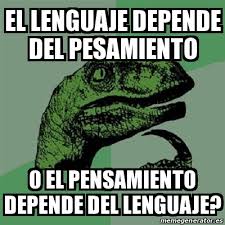 Pensamiento luego lenguaje o lenguaje y luego pensamiento ??