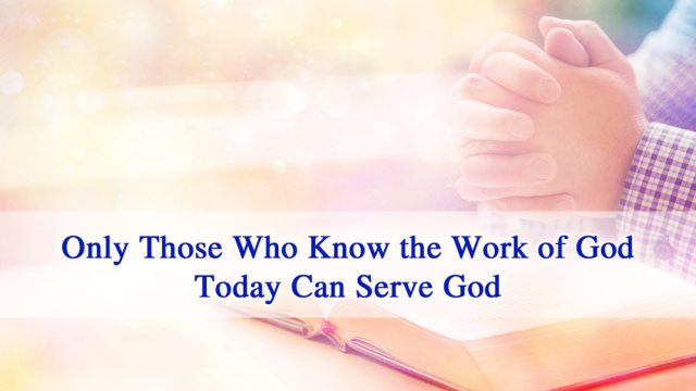 God's Word | Only Those Who Know the Work of God Today Can Serve God