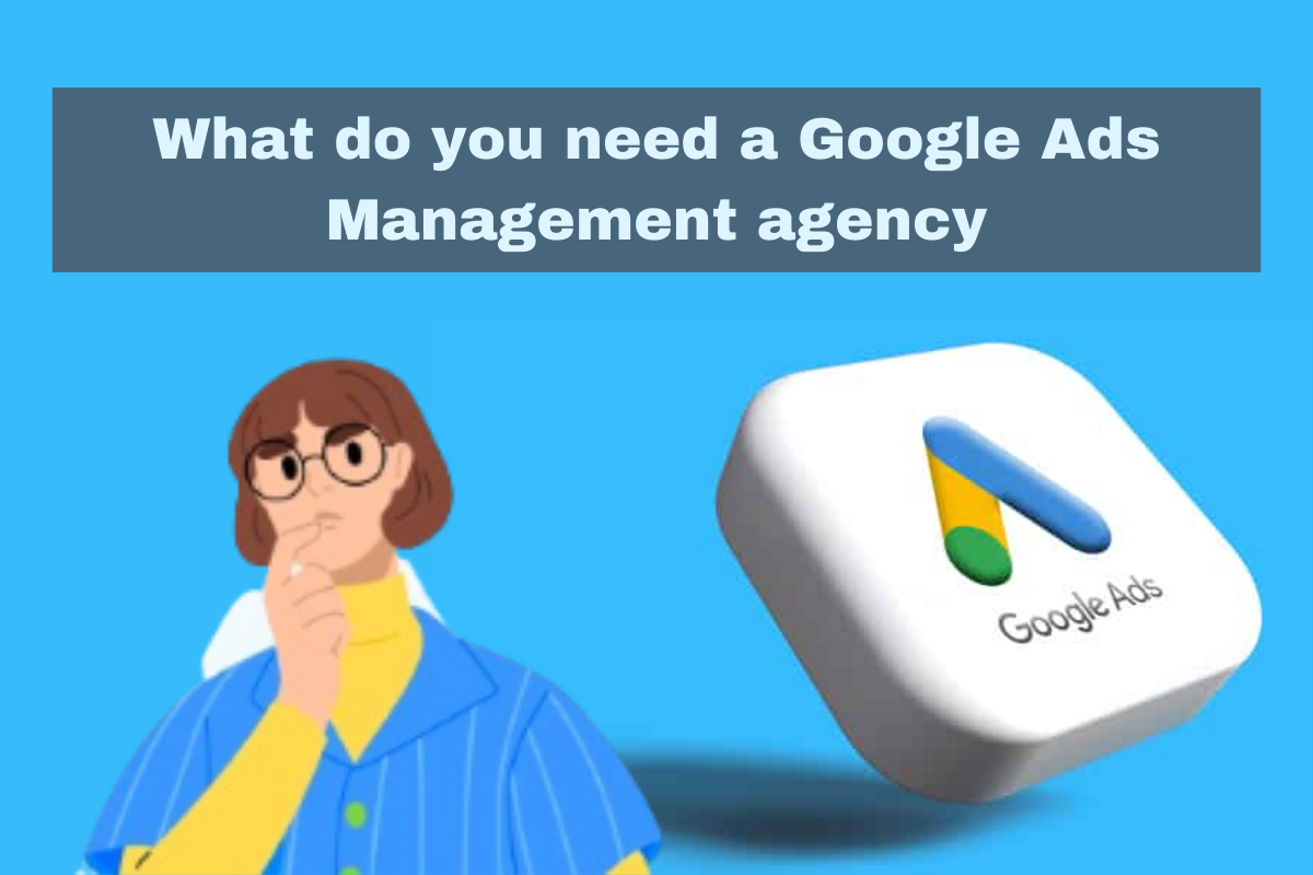 What do you need a Google Ads Management agency?