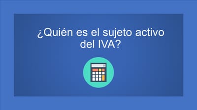 ¿Quién es el sujeto activo del IVA?