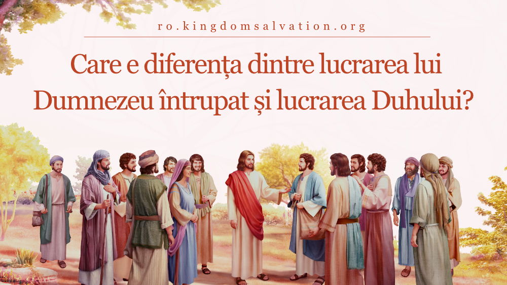 3. Care e diferența dintre lucrarea lui Dumnezeu întrupat și lucrarea Duhului?