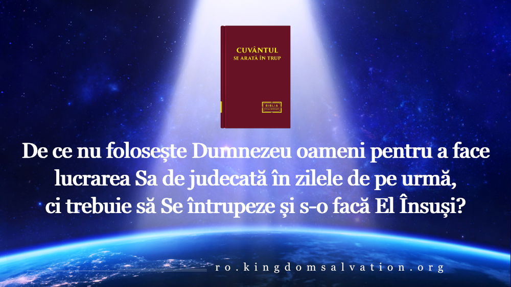 4. De ce nu folosește Dumnezeu oameni pentru a face lucrarea Sa de judecată în zilele de pe urmă, ci trebuie să Se întrupeze și s-o facă El Însuși?
