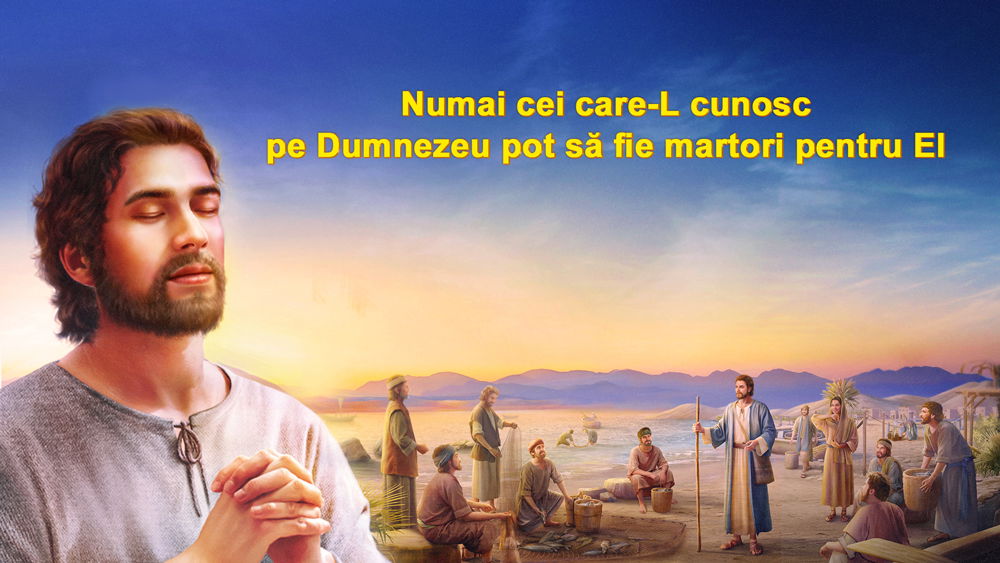 Numai cei care-L cunosc pe Dumnezeu pot să fie martori pentru El