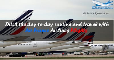 Ditch the day-to-day routine and travel with Air France Airlines Flights