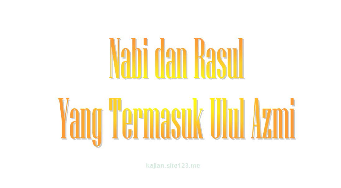 Nabi dan Rasul Yang Termasuk Ulul Azmi