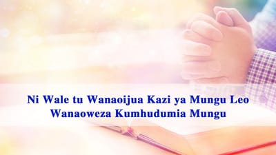 Ni Wale tu Wanaoijua Kazi ya Mungu Leo Wanaoweza Kumhudumia Mungu