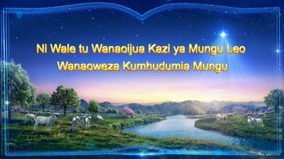 Neno la Mungu | “Ni Wale tu Wanaoijua Kazi ya Mungu Leo Wanaoweza Kumhudumia Mungu”