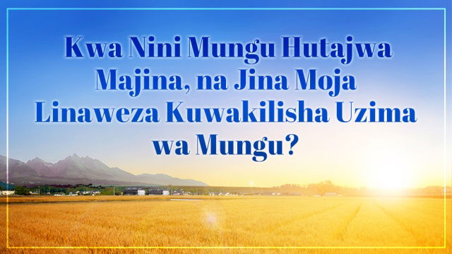 1. Kwa Nini Mungu Hutajwa Majina, na Jina Moja Linaweza Kuwakilisha Uzima wa Mungu?