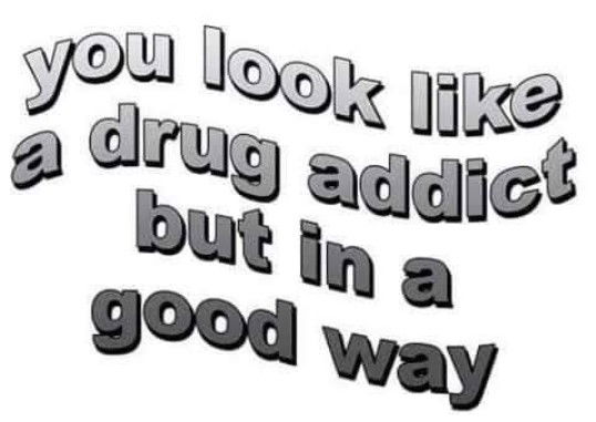 You Look Like A Drug Addict But In A Good Way