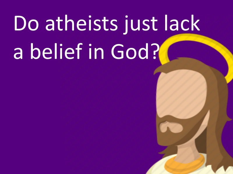 i do not believe atheists just lack belief