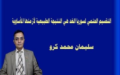 التقسيم الحتمي لسوريا الغد هي النتيجة الطبيعية لأزمتها المأساوية
