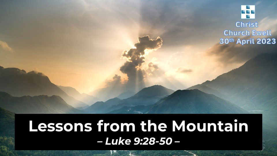 Luke's Gospel - "Lessons from the Mountain" - Luke 9 v 28 - 50 - 30th April 2023